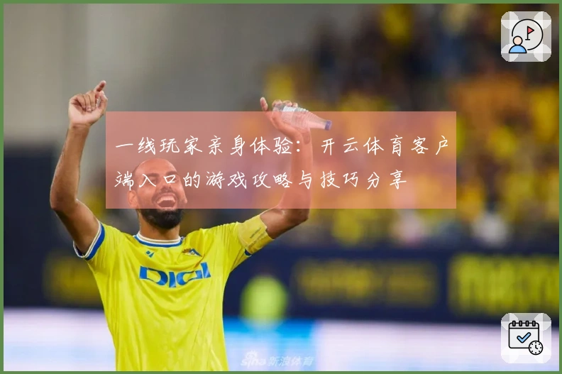 一线玩家亲身体验：开云体育客户端入口的游戏攻略与技巧分享