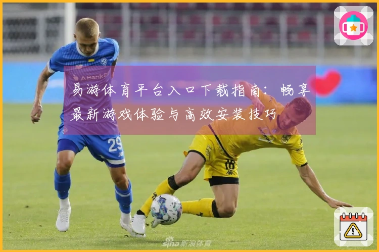 易游体育平台入口下载指南：畅享最新游戏体验与高效安装技巧