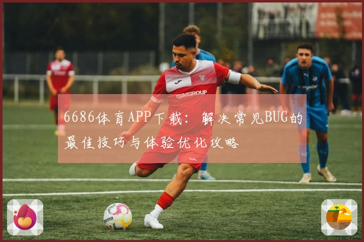 6686体育APP下载：解决常见BUG的最佳技巧与体验优化攻略