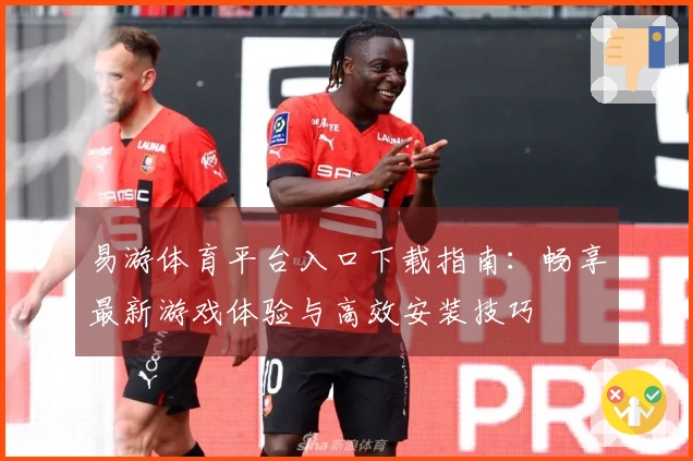 易游体育平台入口下载指南：畅享最新游戏体验与高效安装技巧