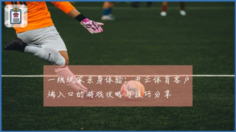 一线玩家亲身体验:开云体育客户端入口的游戏攻略与技巧分享