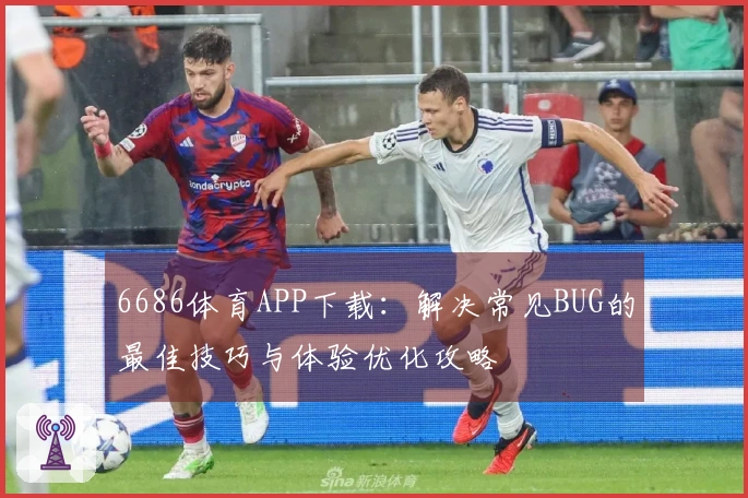 6686体育APP下载:解决常见BUG的最佳技巧与体验优化攻略
