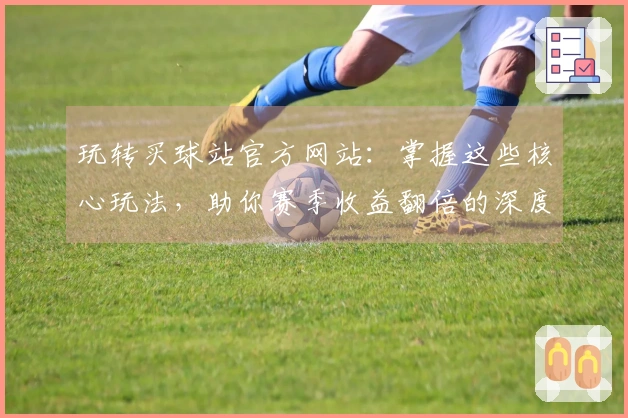 玩转买球站官方网站：掌握这些核心玩法，助你赛季收益翻倍的深度分析